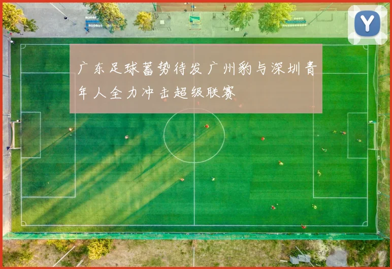 广东足球蓄势待发广州豹与深圳青年人全力冲击超级联赛